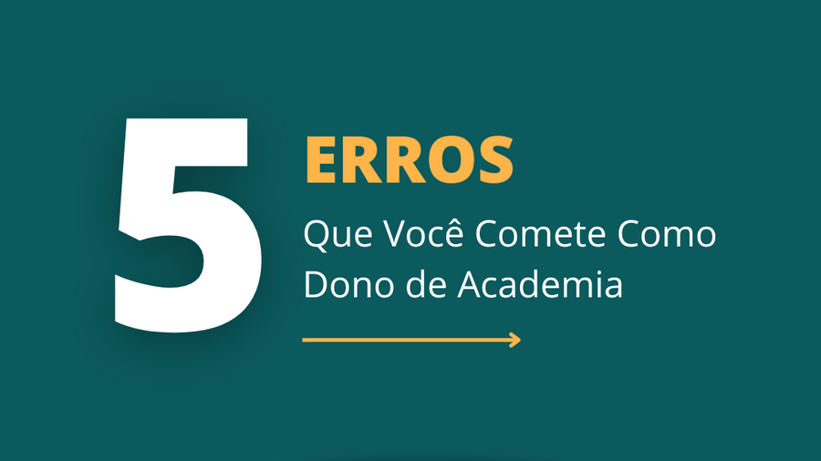 Os 5 Maiores Erros que Você Comete Como Dono de Academia